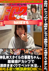 FC2 神乳神スタイルの事務ちゃん。超敏感Fカップで潮吹きまくりでベッド水没。。