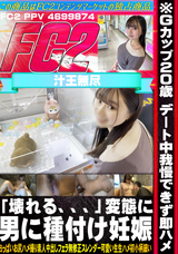 FC2 ※Gカップ20歳 デート中我慢できず即ハメ「壊れる、、、」変態に男に種付け妊娠
