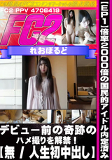 FC2 【無 / 人生初中出し】倍率2000倍の国民的アイドル内定済み デビュー前の奇跡のハメ撮りを解禁!