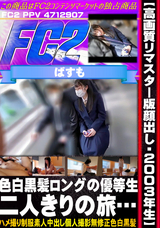 FC2 【高画質リマスター版顔出し・2003年生】色白黒髪ロングの優等生。二人きりの旅…