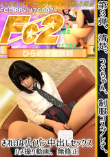FC2 第３弾、清楚、つぐちゃん、制服コスプレで、きれいなパイパン中出しセックスハメ撮り動画、無修正