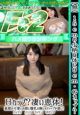 FC2 【無】156㎝の小柄な体に92㎝Ｇカップ!Ｈカップ!凄い恵体!童顔の可愛いお顔と爆乳の胸とのギャップが凄い!パイズリ イラマ ゴックン 中だし!