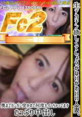 FC2  生デカチン欲しくてしょうがないかわいい人妻。奥までガンガン突かれて何度もイっちゃってます。たっぷり中出し。