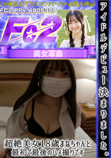 FC2 アイドルデビュー決まりました。超絶美女18歳まなちゃんと最初で最後のハメ撮りです。