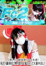 FC2 【無】アヘ顔霊夢ちゃん2本番!杭打ち騎乗位で搾り取り＆鬼ピストンで大量中出し!