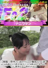 【裏DVD】FC2 【個撮・野外フェラ&セックス】<爆乳ドスケベ妻>元CA肉感ボディ!デカ乳首!助平マンコ!!この熟女のチンポしゃぶり、ピストン騎乗位、アへ顔がたまんない!!
